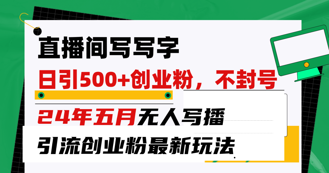 直播间写写字日引300+创业粉，24年五月无人写播引流不封号最新玩法-科景网创