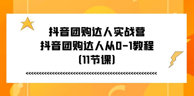 抖音团购达人实战营，抖音团购达人从0-1教程（11节课）-科景网创