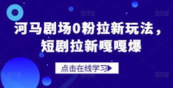 河马剧场0粉拉新玩法，短剧拉新嘎嘎爆-科景网创