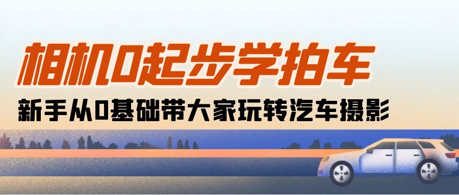 相机0起步学拍车：新手从0基础带大家玩转汽车摄影（18节课）-科景网创
