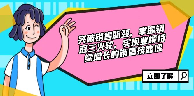 （12965期）突破销售瓶颈，掌握销冠三火轮，实现业绩持续增长的销售技能课-科景网创