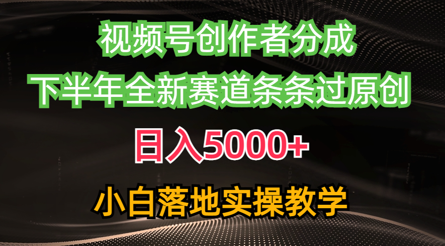 视频号创作者分成最新玩法，日入5000+，下半年全新赛道条条过原创，小白轻松上手-科景网创