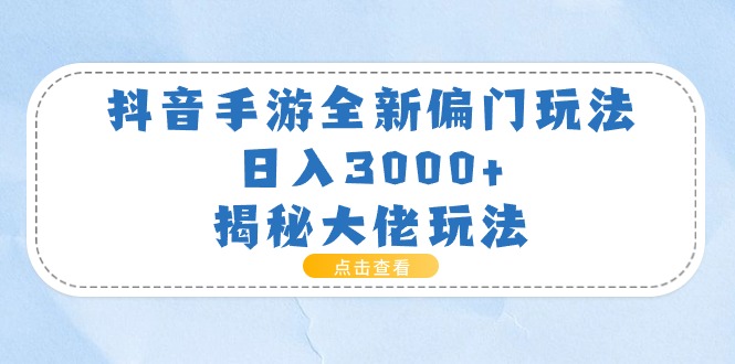 抖音手游全新偏门玩法，日入3000+，揭秘大佬玩法-科景网创