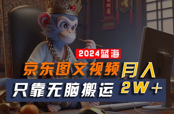 2024最新蓝海项目，只靠无脑搬运，不需要剪辑，有手就会，京东图文视频项目-科景网创