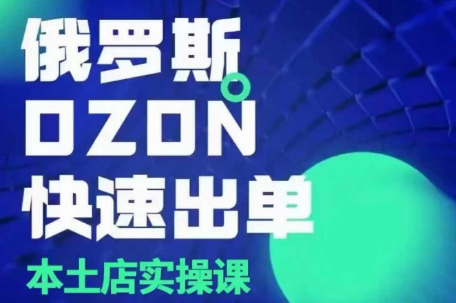 俄罗斯OZON本土店实操课，​OZON本土店运营选品变现-科景网创