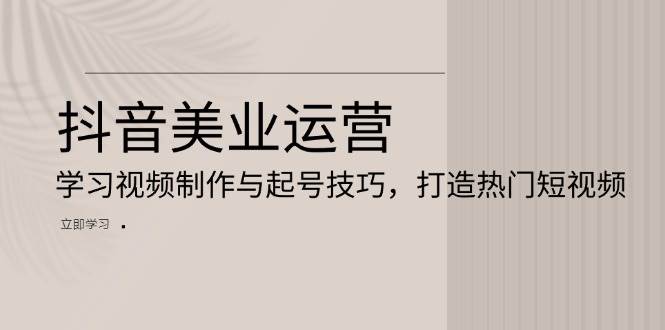 抖音美业运营：学习视频制作与起号技巧，打造热门短视频-科景网创