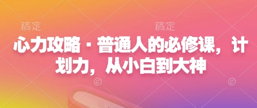 心力攻略·普通人的必修课，计划力，从小白到大神-科景网创