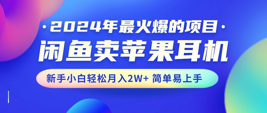 2024年最火爆的项目，闲鱼卖苹果耳机，新手小白轻松月入2W+简单易上手-科景网创