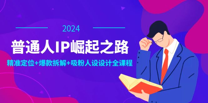 普通人IP崛起之路：打造个人品牌，精准定位+爆款拆解+吸粉人设设计全课程-科景网创