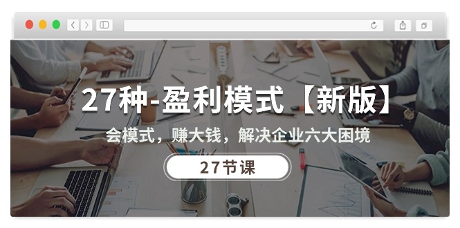 27种-盈利模式【新版】会模式，赚大钱，解决企业六大困境 (27节课)-科景网创