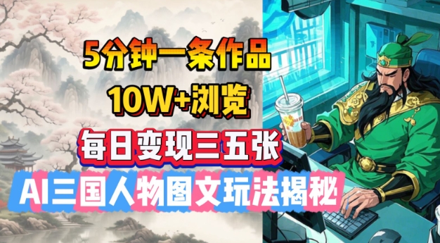 5分钟一条作品，10W+浏览，每日变现三五张，AI三国人物图文玩法揭秘-科景网创
