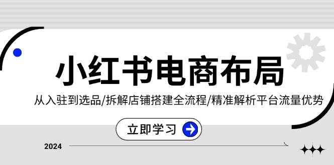 小红书电商布局：从入驻到选品/拆解店铺搭建全流程/精准解析平台流量优势-科景网创