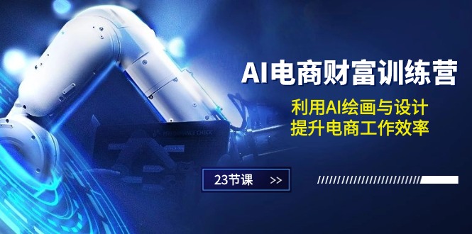 AI电商-财富训练营：利用AI绘画与设计，提升电商工作效率（23节课）-科景网创