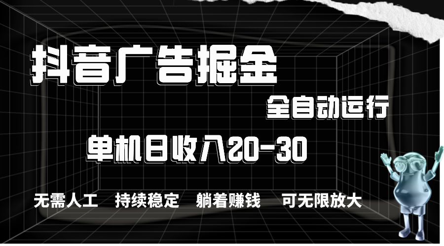 抖音广告掘金，单机产值20-30，全程自动化操作-科景网创