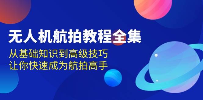 无人机-航拍教程全集，从基础知识到高级技巧，让你快速成为航拍高手-科景网创