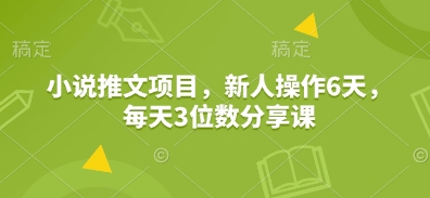 小说推文项目，新人操作6天，每天3位数分享课-科景网创