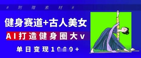 健身赛道+古人美女，AI打造健身圈大v，单日变现多张-科景网创