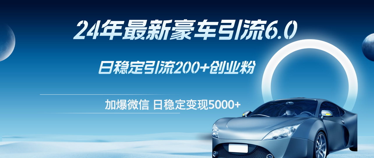 24年最新豪车引流6.0，日引500+创业粉，日稳定变现5000+-科景网创