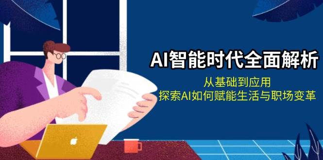 AI智能时代全面解析：从基础到应用，探索AI如何赋能生活与职场变革-科景网创