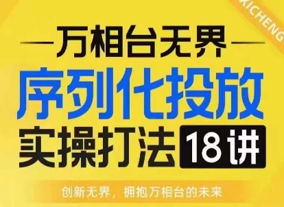 【万相台无界】序列化投放实操18讲线上实战班，淘系电商人的必修课-科景网创