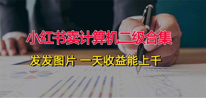小红书卖计算机二级合集，发发图片 一天收益能上千-科景网创