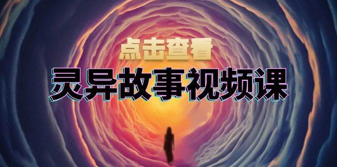 灵异故事视频课：文案、剪辑流程、画面处理及封面制作，助力创作者盈利-科景网创