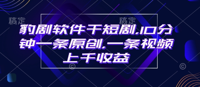 豹剧软件干短剧，10分钟一条原创，爆一条视频上千收益-科景网创