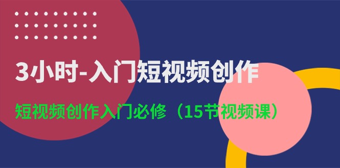 3小时-入门短视频创作：短视频创作入门必修（15节视频课）-科景网创
