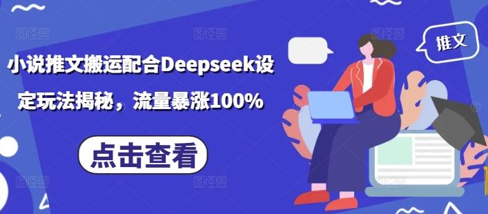 小说推文搬运配合Deepseek设定玩法揭秘，流量暴涨100%-科景网创
