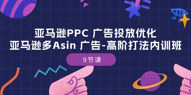 亚马逊PPC 广告投放优化：亚马逊多Asin 广告-高阶打法内训班-9节课-科景网创