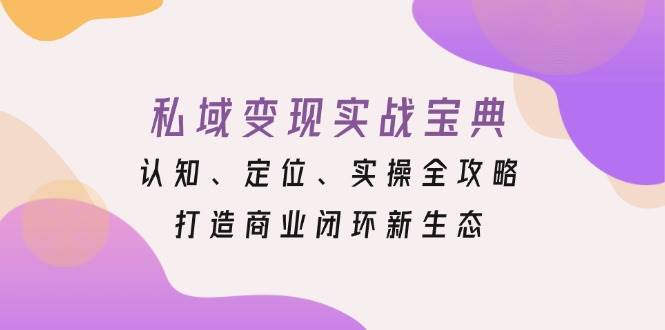 私域变现实战宝典：认知、定位、实操全攻略，打造商业闭环新生态-科景网创