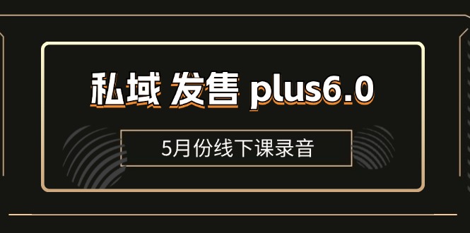 私域 发售 plus6.0【5月份线下课录音】/全域套装 sop流程包，社群发售…-科景网创