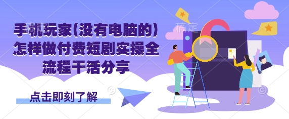 手机玩家(没有电脑的)怎样做付费短剧实操全流程干活分享-科景网创