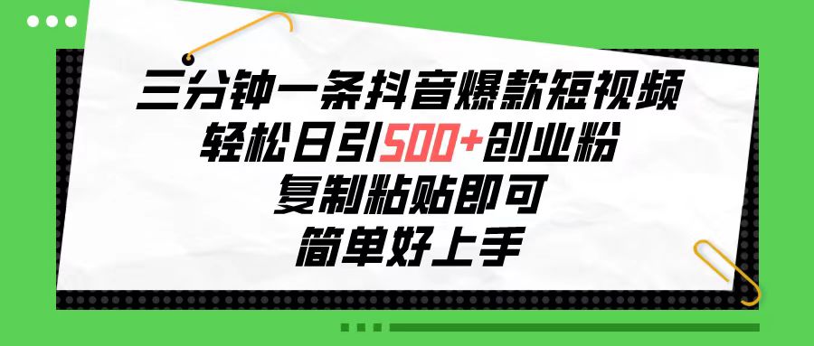 三分钟一条抖音爆款短视频，轻松日引500+创业粉，复制粘贴即可，简单好…-科景网创