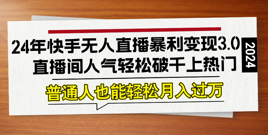 24年快手无人直播暴利变现3.0，直播间人气轻松破千上热门，普通人也能…-科景网创