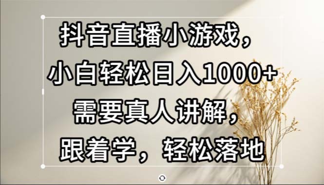 抖音直播小游戏，小白轻松日入1000+需要真人讲解，跟着学，轻松落地-科景网创