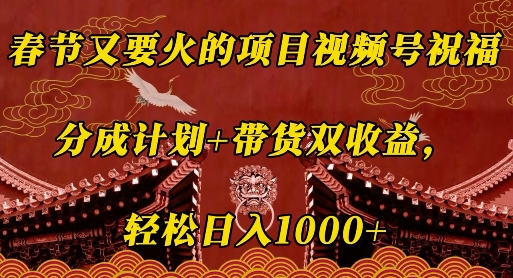 春节又要火的项目视频号祝福，分成计划+带货双收益，轻松日入几张【揭秘】-科景网创