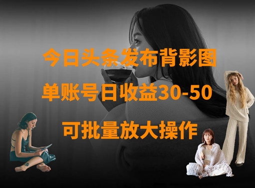 今日头条发布背影图，单账号日收益30-50，可放大操作-科景网创