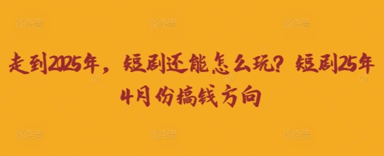 走到2025年，短剧还能怎么玩？短剧25年4月份搞钱方向-科景网创