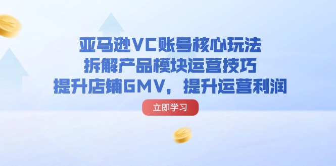 亚马逊VC账号核心玩法，拆解产品模块运营技巧，提升店铺GMV，提升运营利润-科景网创