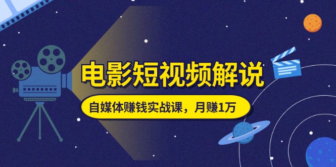 电影短视频解说，自媒体赚钱实战课，教你做电影解说短视频，月赚1万-科景网创