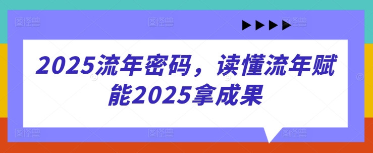 2025流年密码，读懂流年赋能2025拿成果-科景网创
