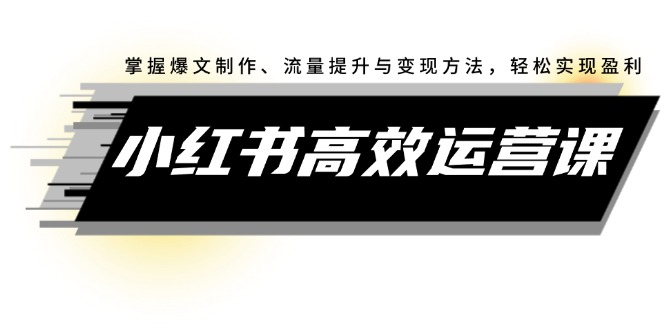 小红书高效运营课：掌握爆文制作、流量提升与变现方法，轻松实现盈利-科景网创