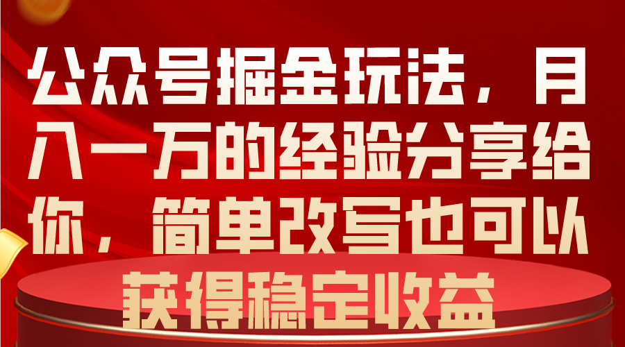 公众号掘金玩法，月入一万的经验分享给你，简单改写也可以获得稳定收益-科景网创