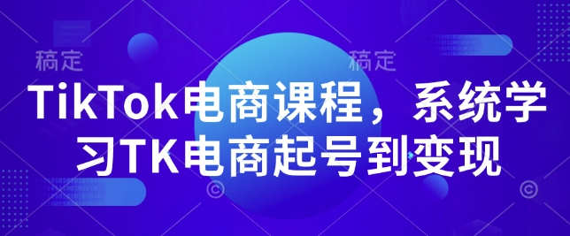 TikTok电商课程，​系统学习TK电商起号到变现-科景网创