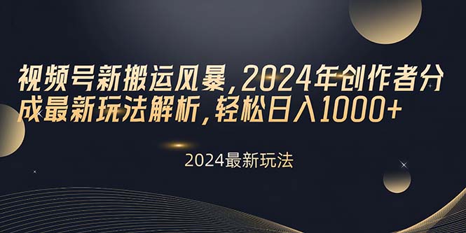 视频号新搬运风暴，2024年创作者分成最新玩法解析，轻松日入1000+-科景网创