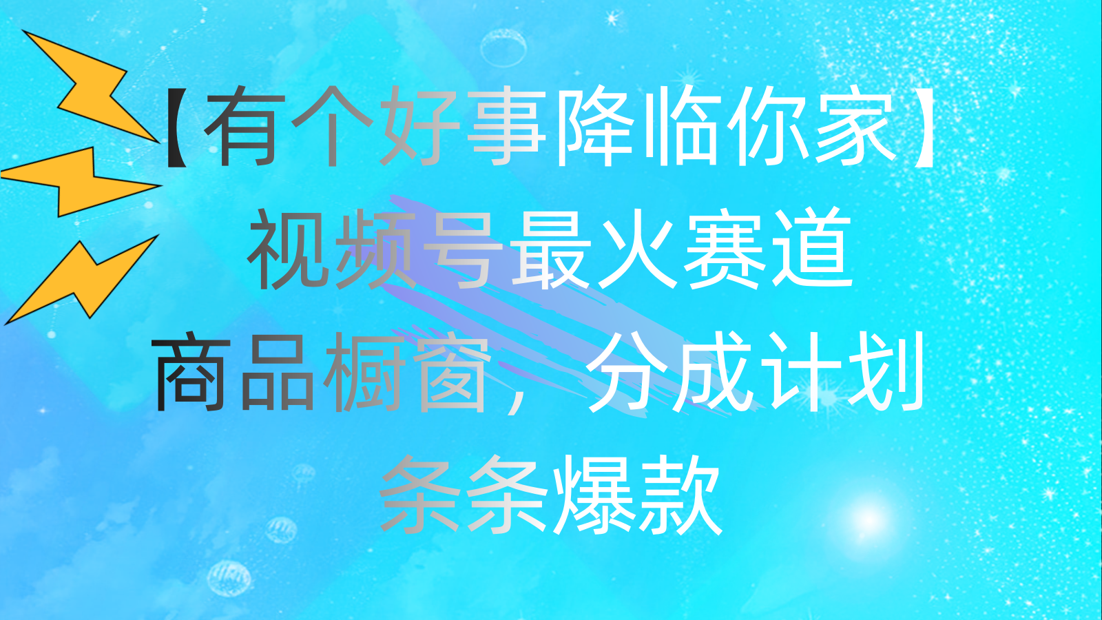 有个好事 降临你家：视频号最火赛道，商品橱窗，分成计划 条条爆款，每日躺赚2000＋-科景网创