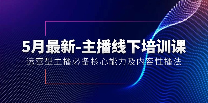 5月最新-主播线下培训课【40期】：运营型主播必备核心能力及内容性播法-科景网创