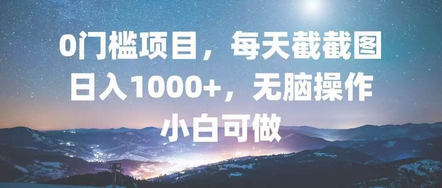 0门槛项目，每天截截图，日入1000+，轻松无脑，小白可做-科景网创