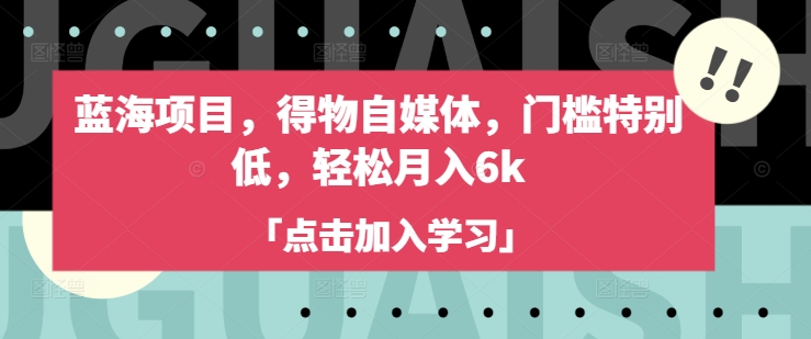 蓝海项目，得物自媒体，门槛特别低，轻松月入6k-科景网创